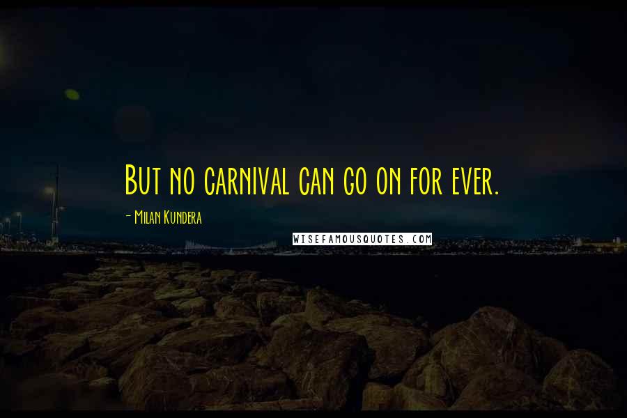 Milan Kundera Quotes: But no carnival can go on for ever.