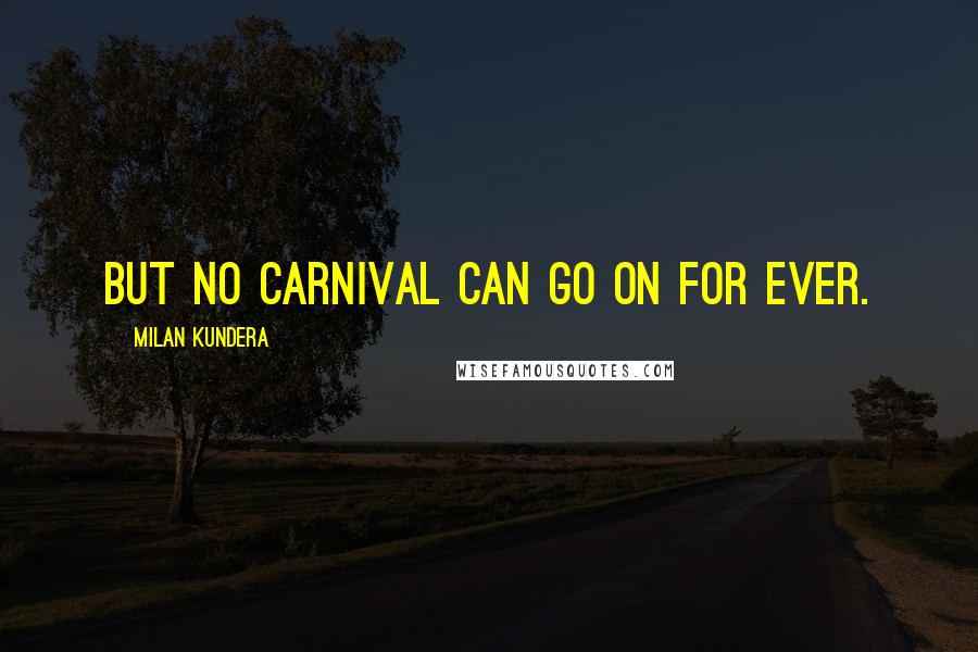 Milan Kundera Quotes: But no carnival can go on for ever.