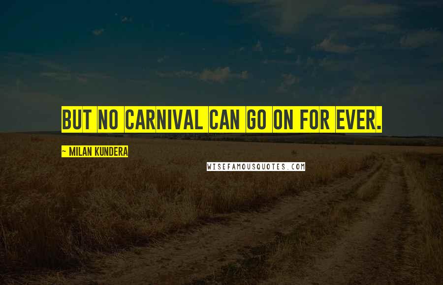 Milan Kundera Quotes: But no carnival can go on for ever.