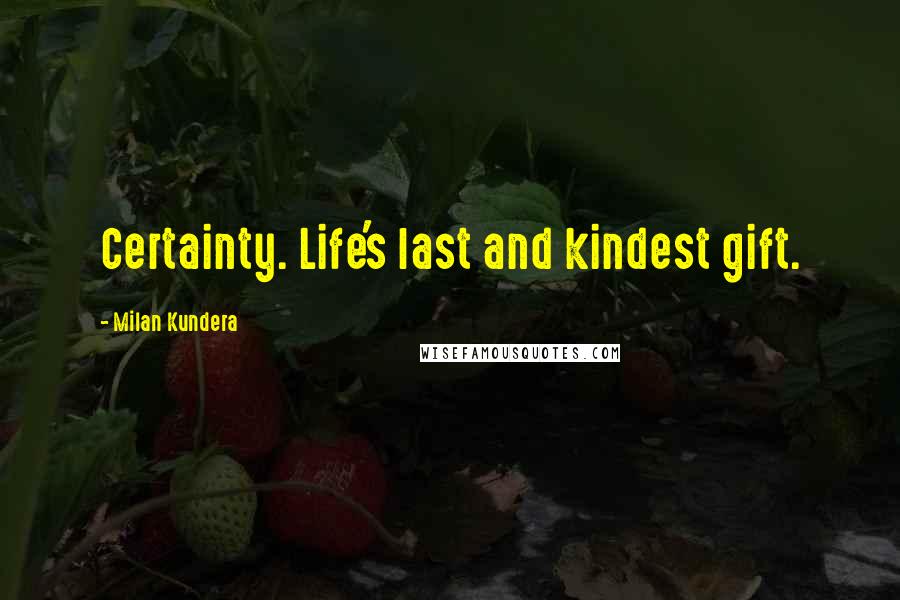 Milan Kundera Quotes: Certainty. Life's last and kindest gift.