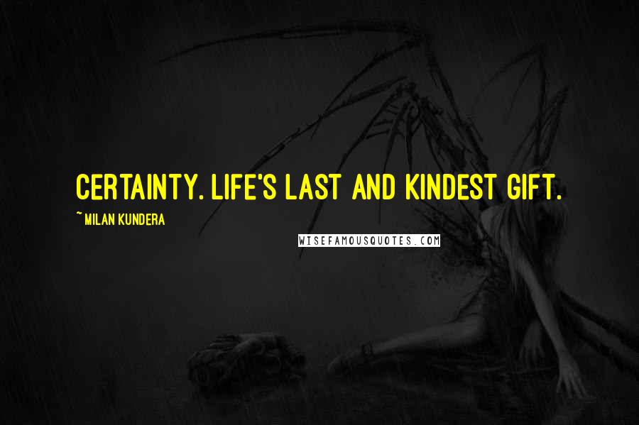 Milan Kundera Quotes: Certainty. Life's last and kindest gift.