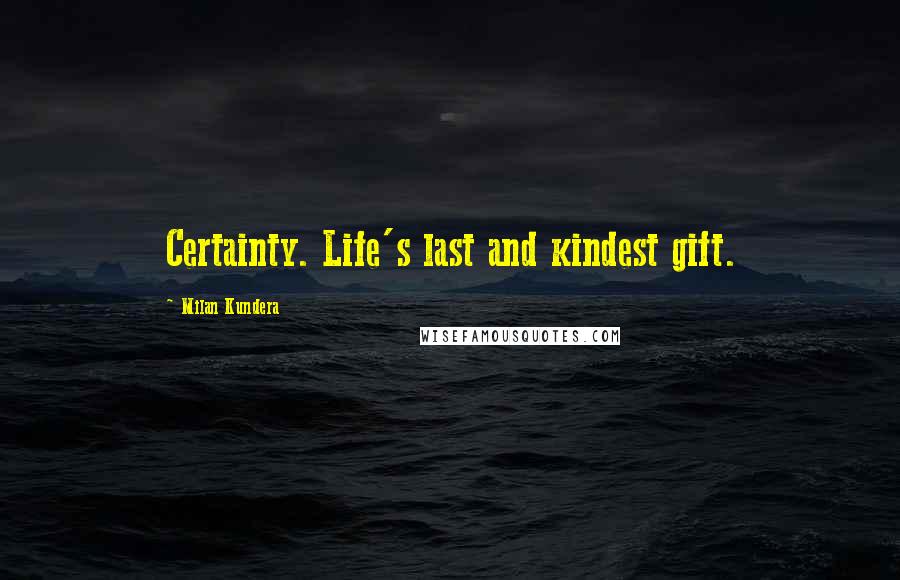 Milan Kundera Quotes: Certainty. Life's last and kindest gift.