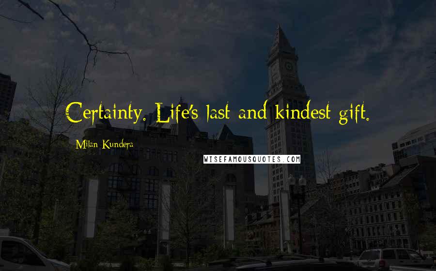 Milan Kundera Quotes: Certainty. Life's last and kindest gift.