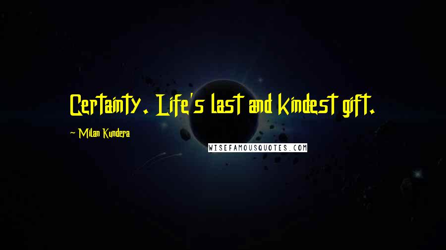 Milan Kundera Quotes: Certainty. Life's last and kindest gift.