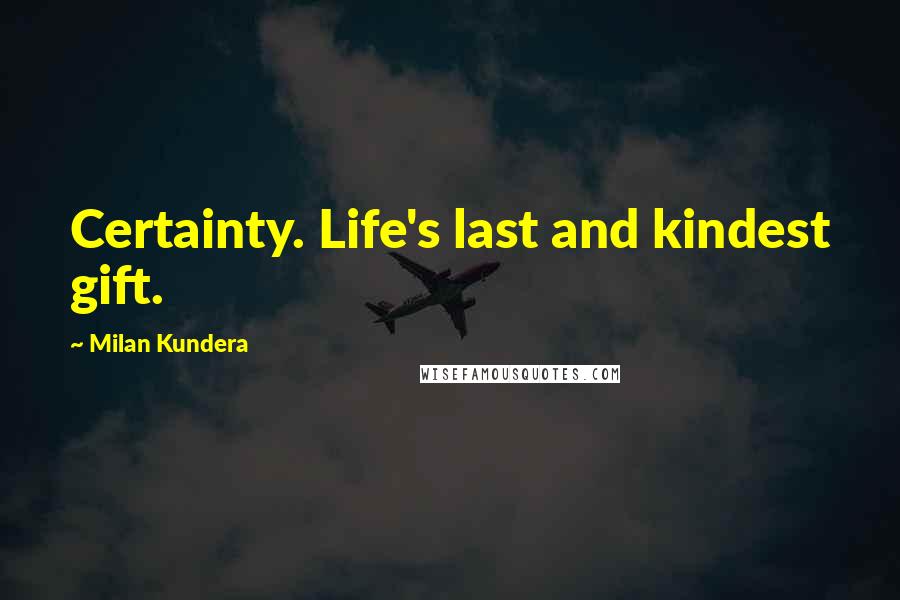 Milan Kundera Quotes: Certainty. Life's last and kindest gift.