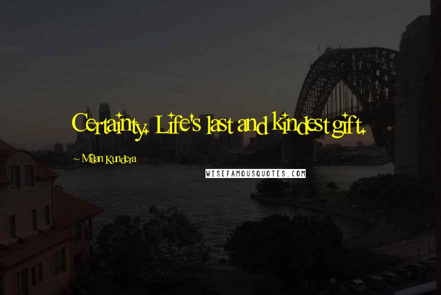 Milan Kundera Quotes: Certainty. Life's last and kindest gift.