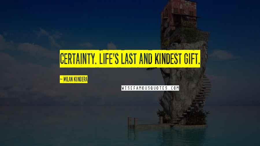 Milan Kundera Quotes: Certainty. Life's last and kindest gift.