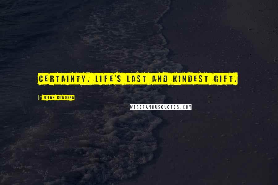 Milan Kundera Quotes: Certainty. Life's last and kindest gift.