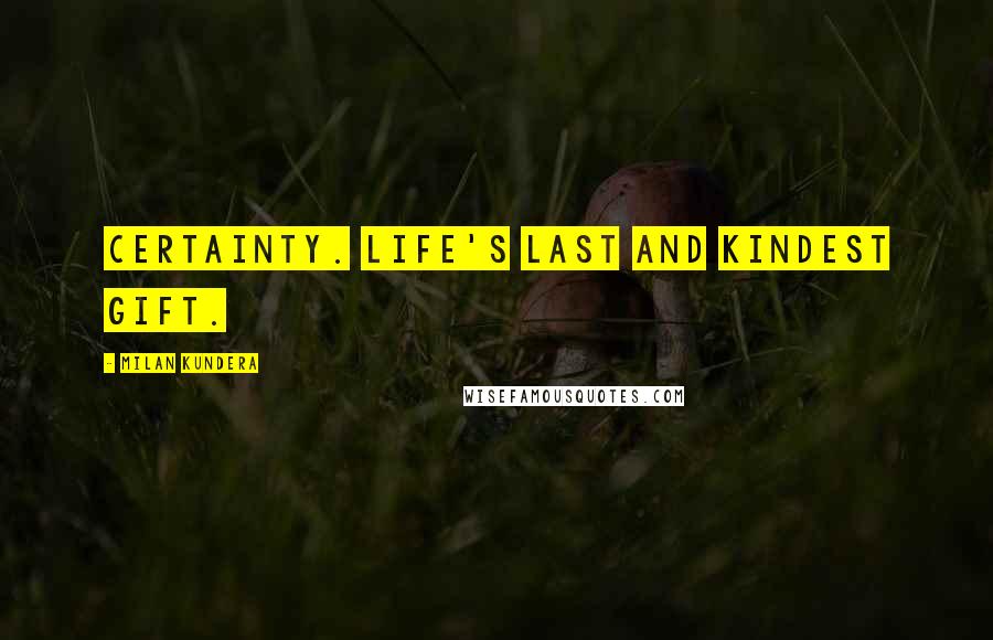 Milan Kundera Quotes: Certainty. Life's last and kindest gift.