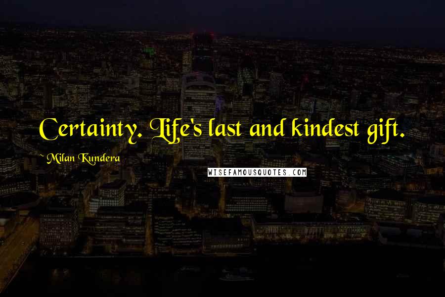 Milan Kundera Quotes: Certainty. Life's last and kindest gift.