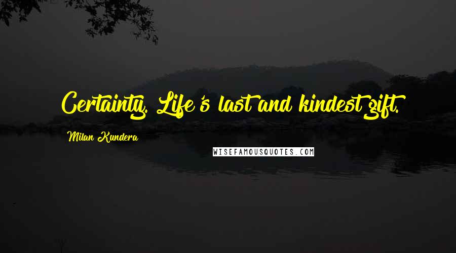 Milan Kundera Quotes: Certainty. Life's last and kindest gift.