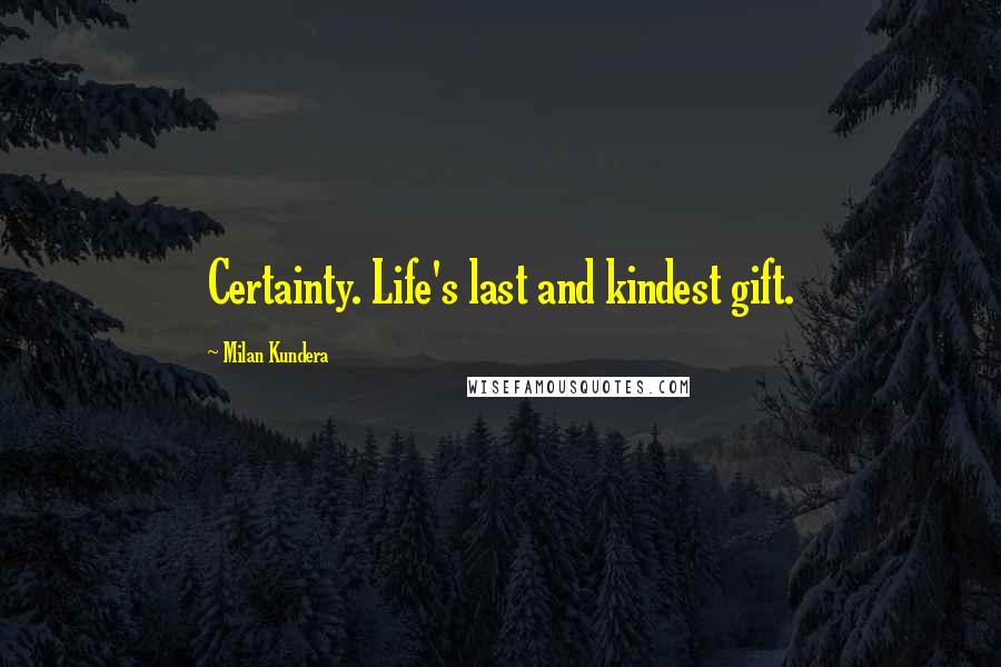 Milan Kundera Quotes: Certainty. Life's last and kindest gift.