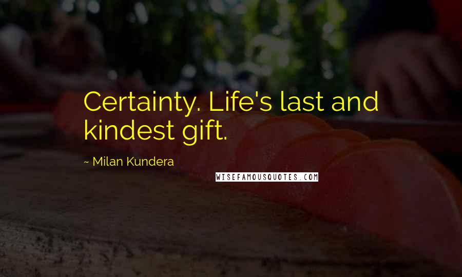 Milan Kundera Quotes: Certainty. Life's last and kindest gift.