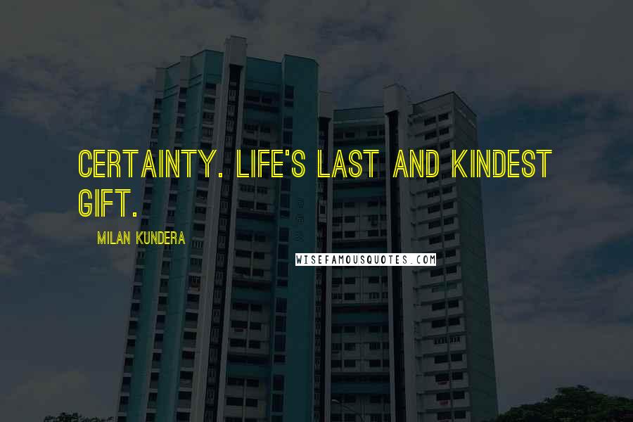 Milan Kundera Quotes: Certainty. Life's last and kindest gift.