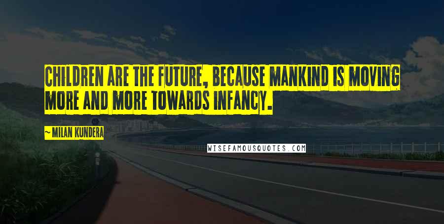 Milan Kundera Quotes: Children are the future, because mankind is moving more and more towards infancy.