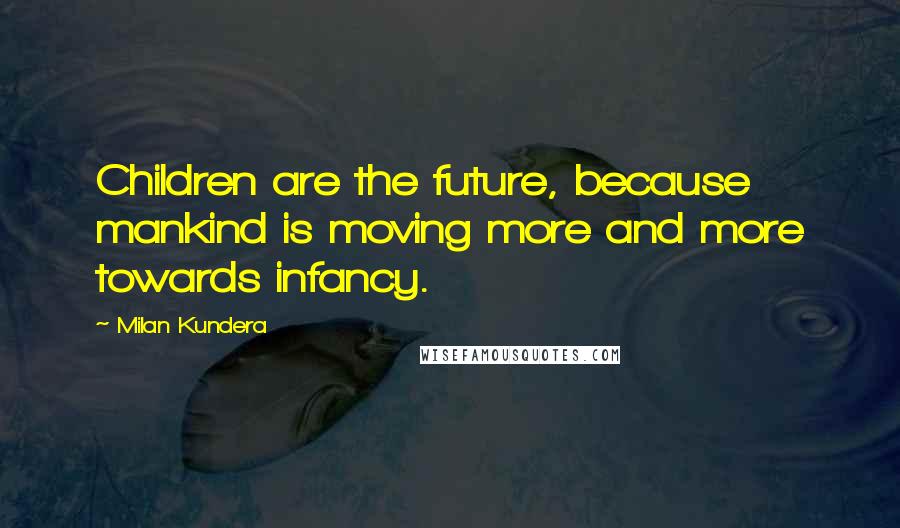 Milan Kundera Quotes: Children are the future, because mankind is moving more and more towards infancy.