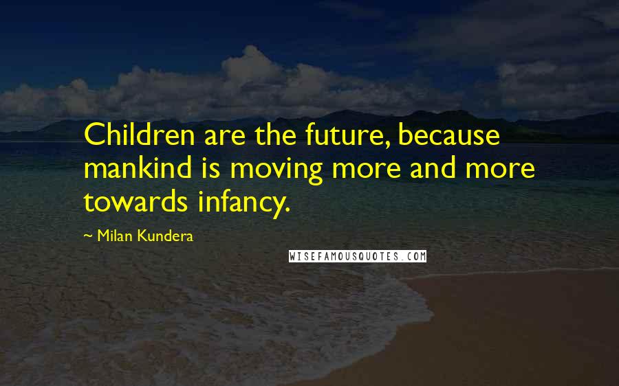 Milan Kundera Quotes: Children are the future, because mankind is moving more and more towards infancy.