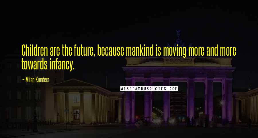 Milan Kundera Quotes: Children are the future, because mankind is moving more and more towards infancy.