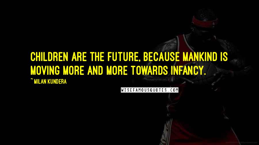 Milan Kundera Quotes: Children are the future, because mankind is moving more and more towards infancy.