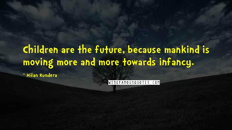 Milan Kundera Quotes: Children are the future, because mankind is moving more and more towards infancy.
