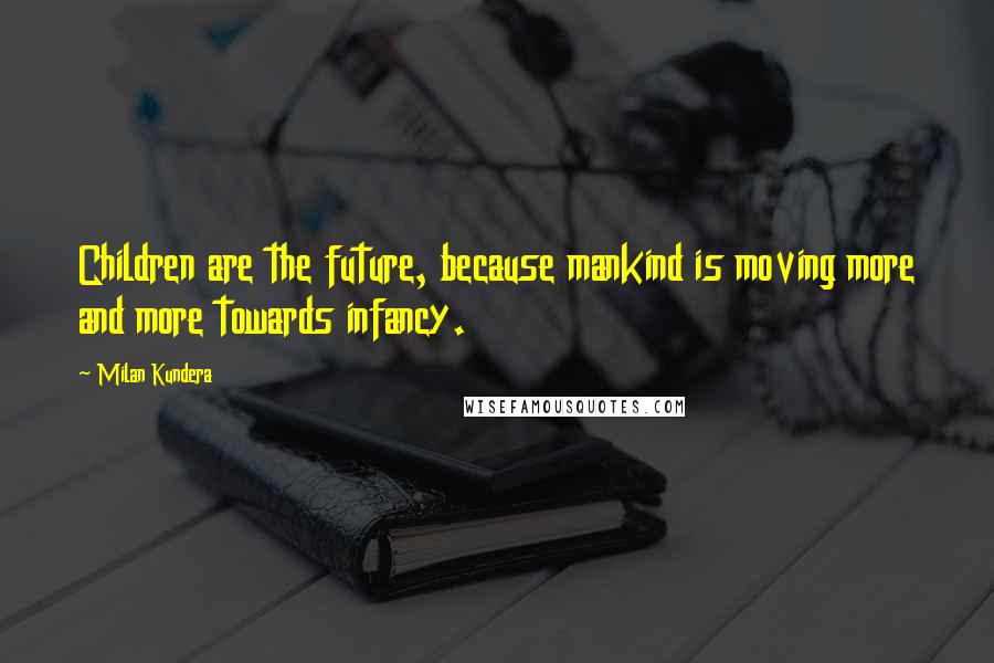 Milan Kundera Quotes: Children are the future, because mankind is moving more and more towards infancy.