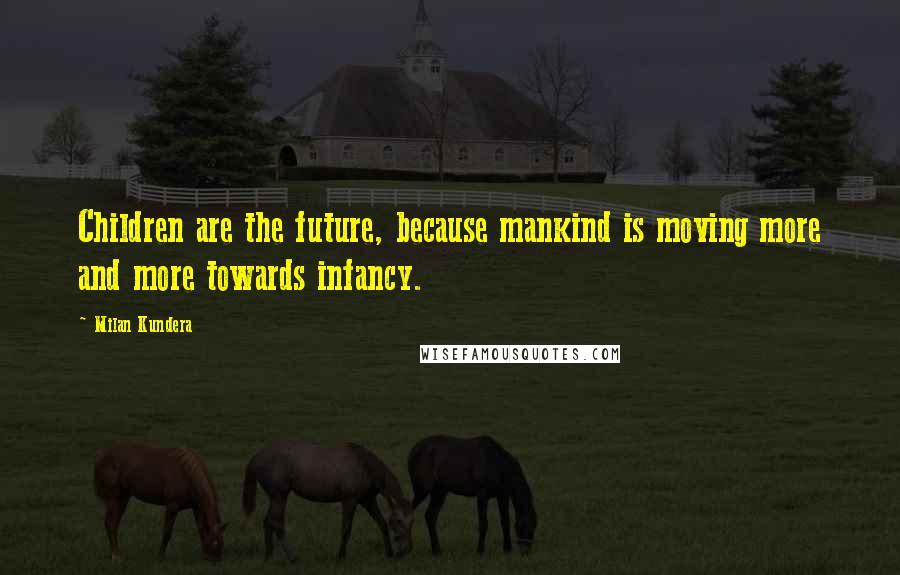 Milan Kundera Quotes: Children are the future, because mankind is moving more and more towards infancy.