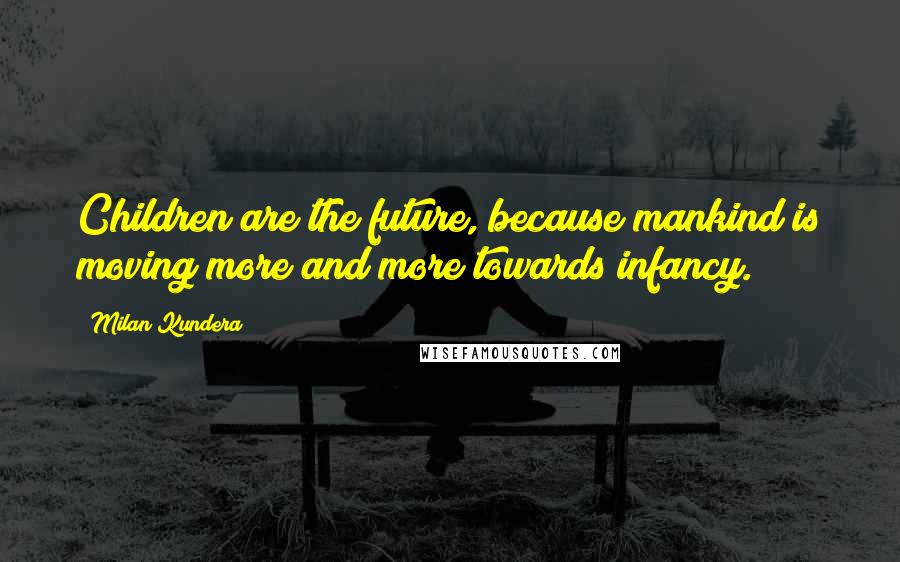 Milan Kundera Quotes: Children are the future, because mankind is moving more and more towards infancy.