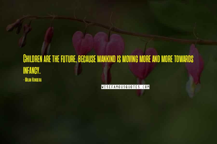 Milan Kundera Quotes: Children are the future, because mankind is moving more and more towards infancy.