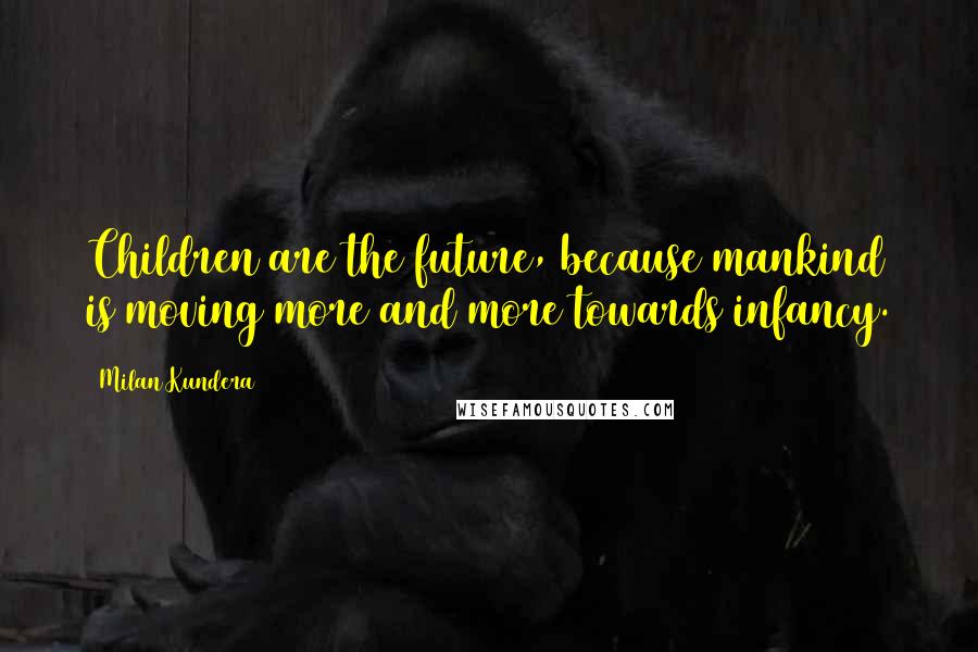 Milan Kundera Quotes: Children are the future, because mankind is moving more and more towards infancy.
