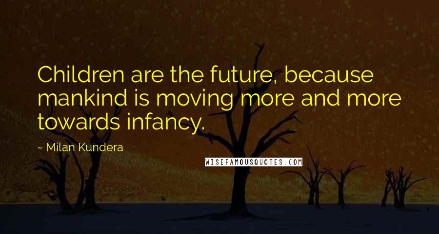 Milan Kundera Quotes: Children are the future, because mankind is moving more and more towards infancy.