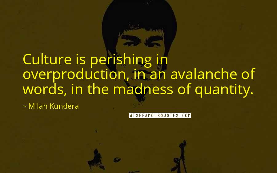 Milan Kundera Quotes: Culture is perishing in overproduction, in an avalanche of words, in the madness of quantity.