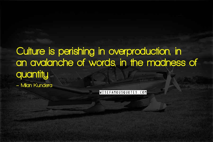 Milan Kundera Quotes: Culture is perishing in overproduction, in an avalanche of words, in the madness of quantity.