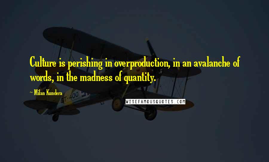 Milan Kundera Quotes: Culture is perishing in overproduction, in an avalanche of words, in the madness of quantity.