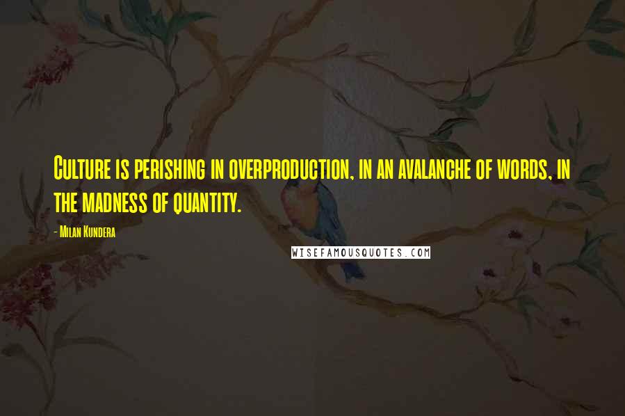 Milan Kundera Quotes: Culture is perishing in overproduction, in an avalanche of words, in the madness of quantity.