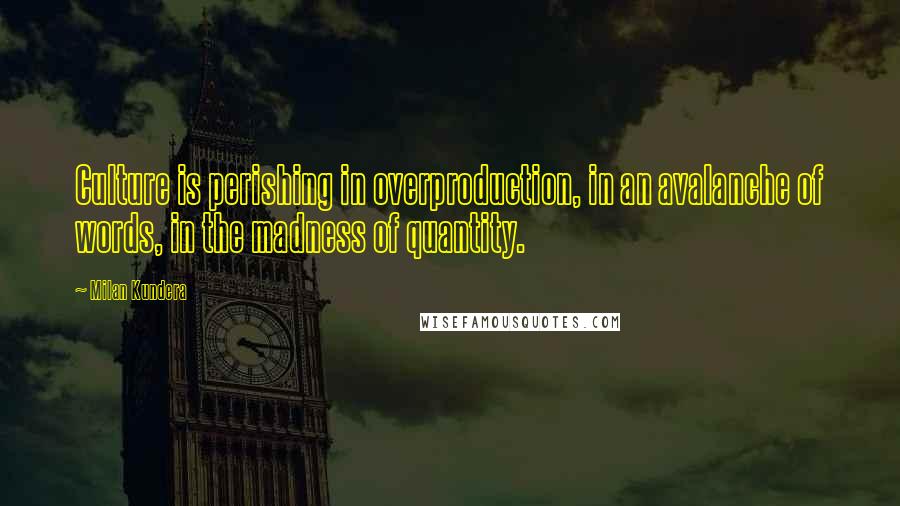 Milan Kundera Quotes: Culture is perishing in overproduction, in an avalanche of words, in the madness of quantity.