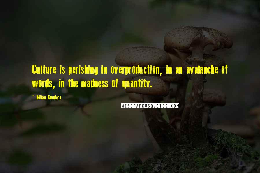 Milan Kundera Quotes: Culture is perishing in overproduction, in an avalanche of words, in the madness of quantity.