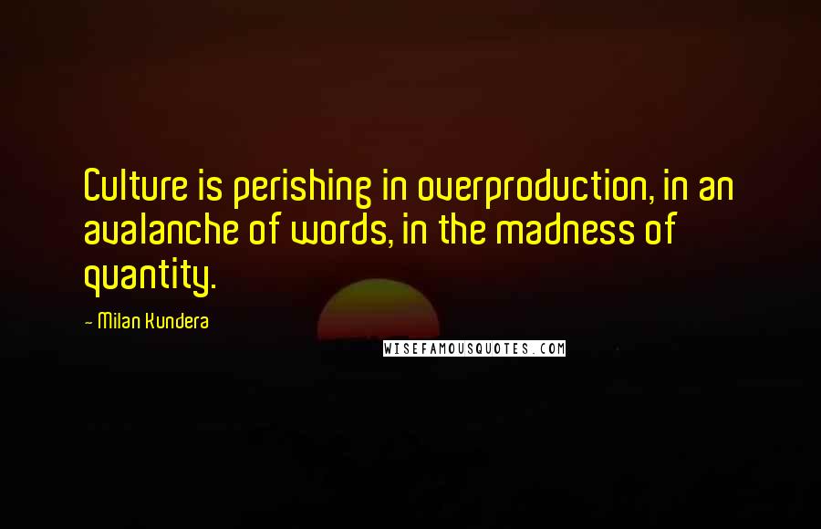 Milan Kundera Quotes: Culture is perishing in overproduction, in an avalanche of words, in the madness of quantity.