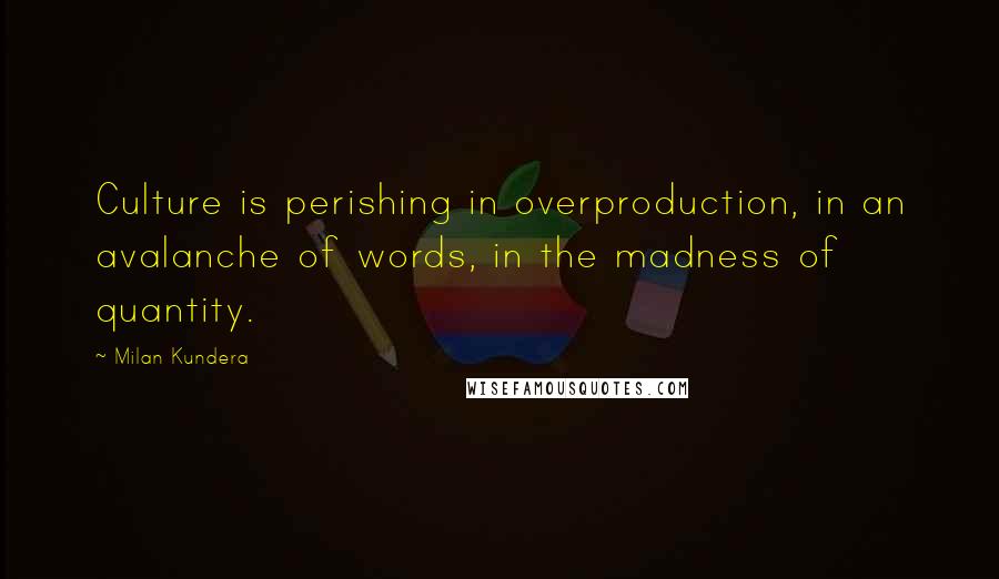 Milan Kundera Quotes: Culture is perishing in overproduction, in an avalanche of words, in the madness of quantity.