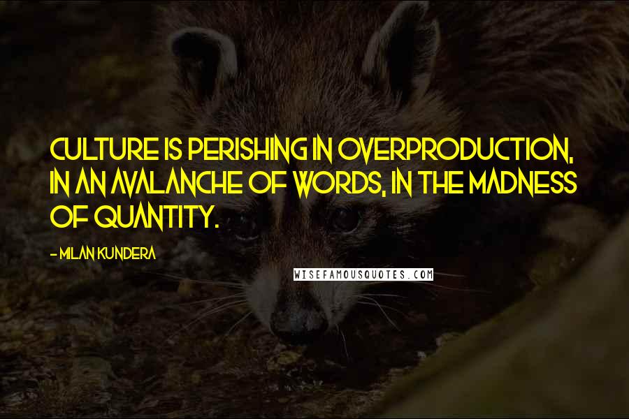 Milan Kundera Quotes: Culture is perishing in overproduction, in an avalanche of words, in the madness of quantity.