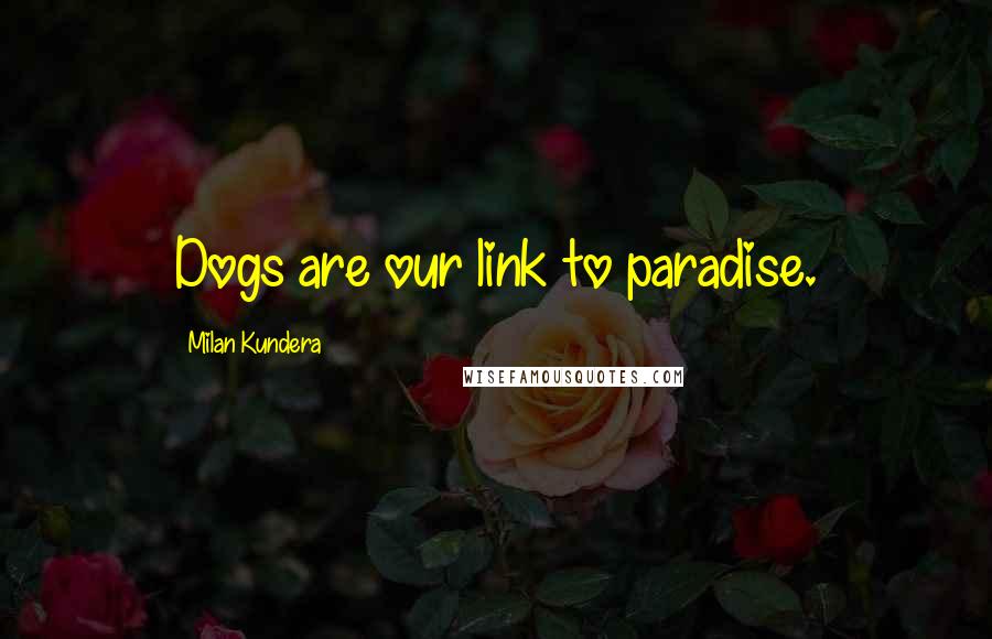 Milan Kundera Quotes: Dogs are our link to paradise.