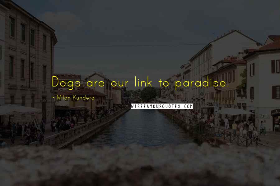 Milan Kundera Quotes: Dogs are our link to paradise.