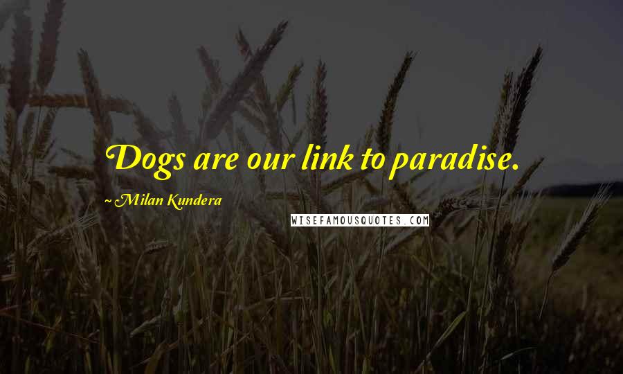 Milan Kundera Quotes: Dogs are our link to paradise.