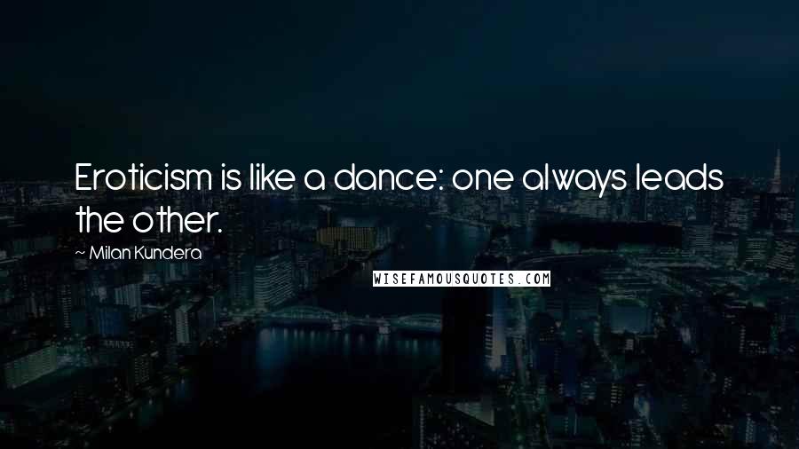 Milan Kundera Quotes: Eroticism is like a dance: one always leads the other.