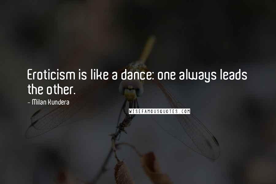 Milan Kundera Quotes: Eroticism is like a dance: one always leads the other.