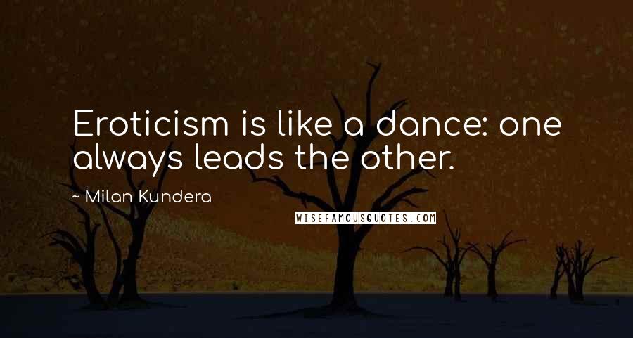 Milan Kundera Quotes: Eroticism is like a dance: one always leads the other.