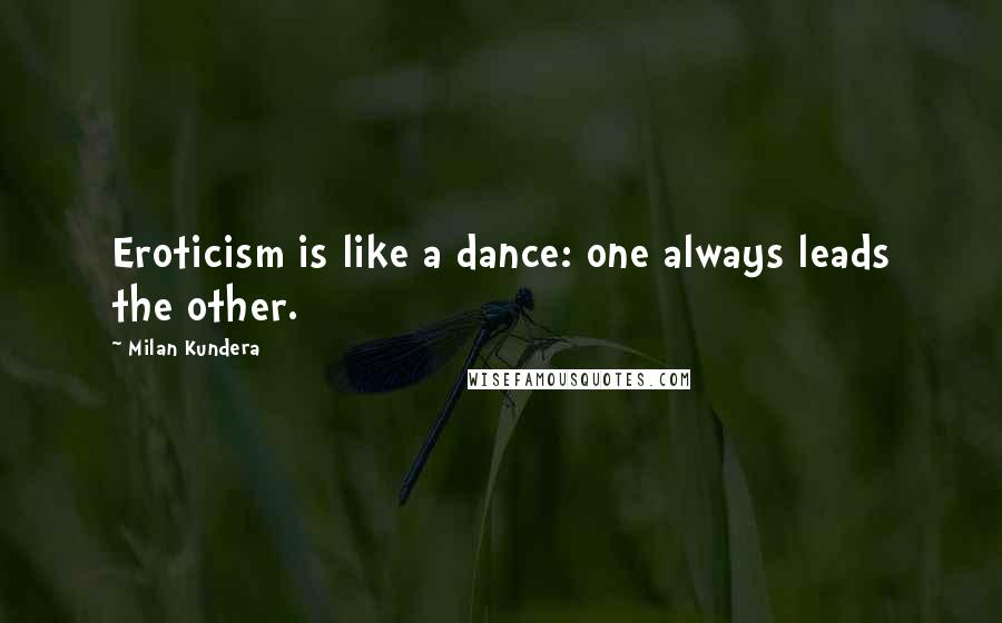 Milan Kundera Quotes: Eroticism is like a dance: one always leads the other.