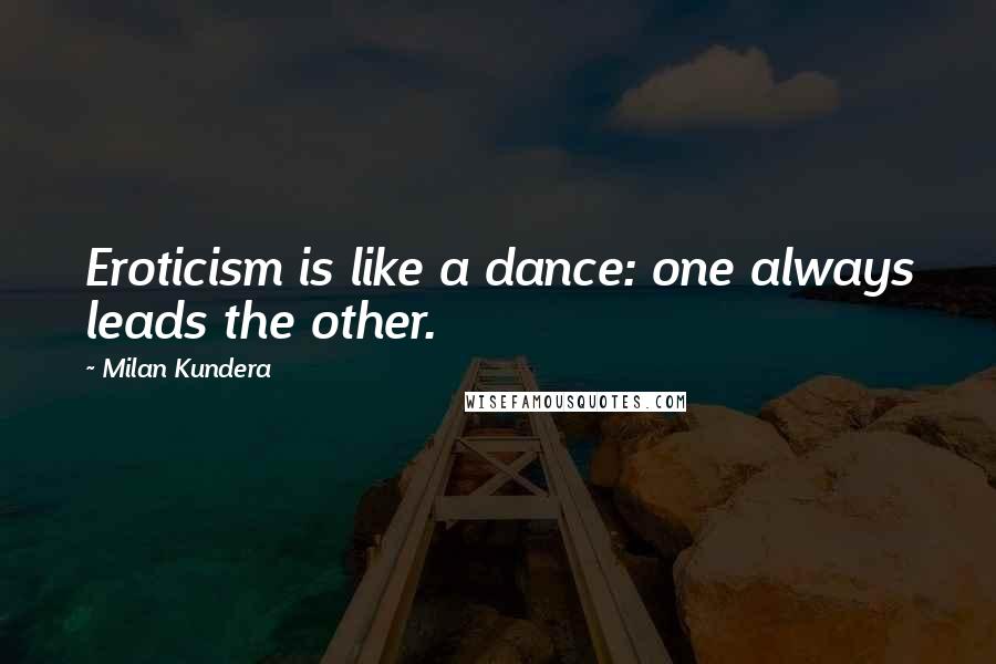 Milan Kundera Quotes: Eroticism is like a dance: one always leads the other.