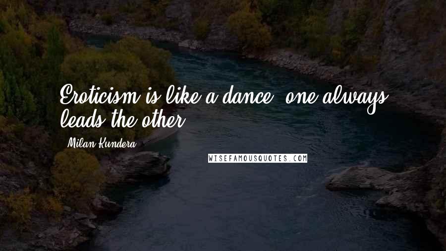 Milan Kundera Quotes: Eroticism is like a dance: one always leads the other.