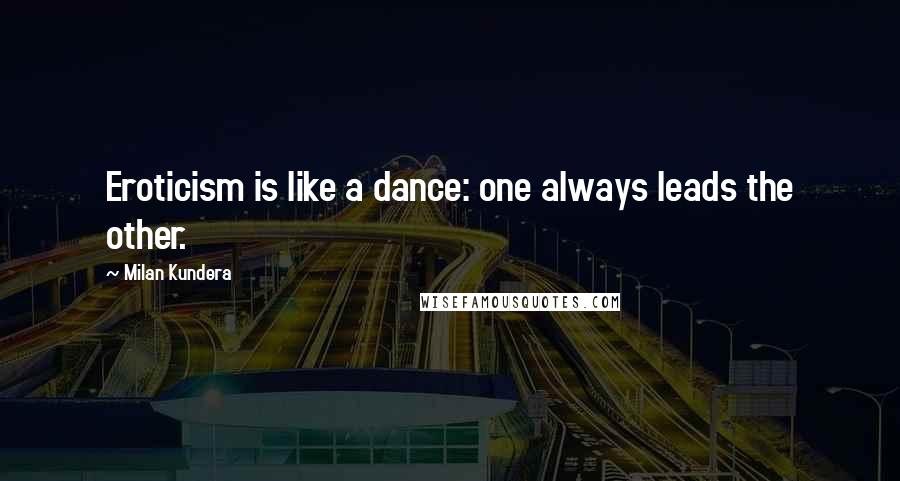 Milan Kundera Quotes: Eroticism is like a dance: one always leads the other.