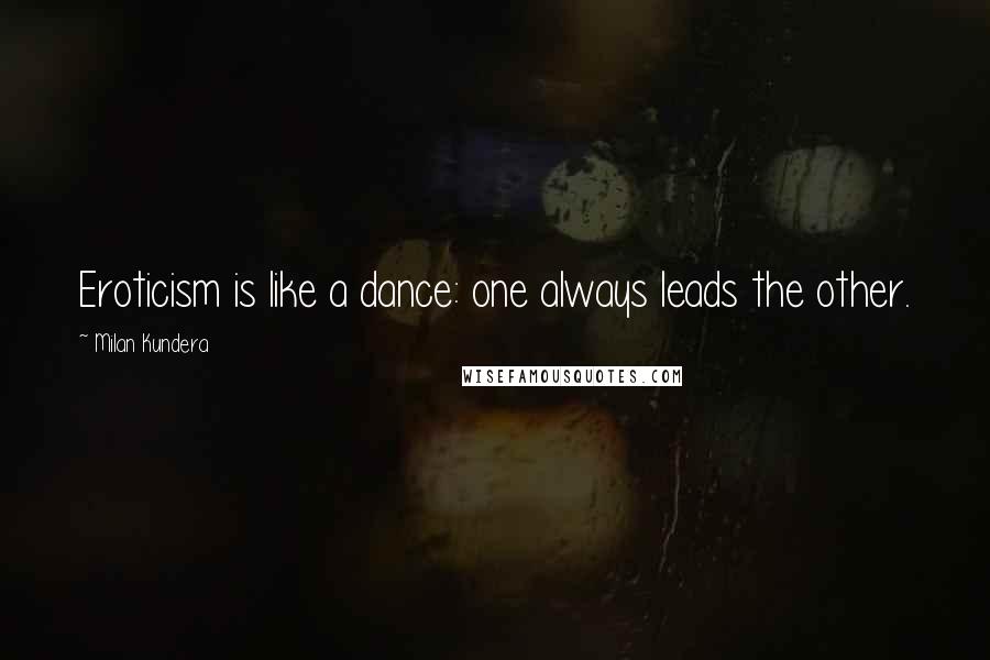 Milan Kundera Quotes: Eroticism is like a dance: one always leads the other.